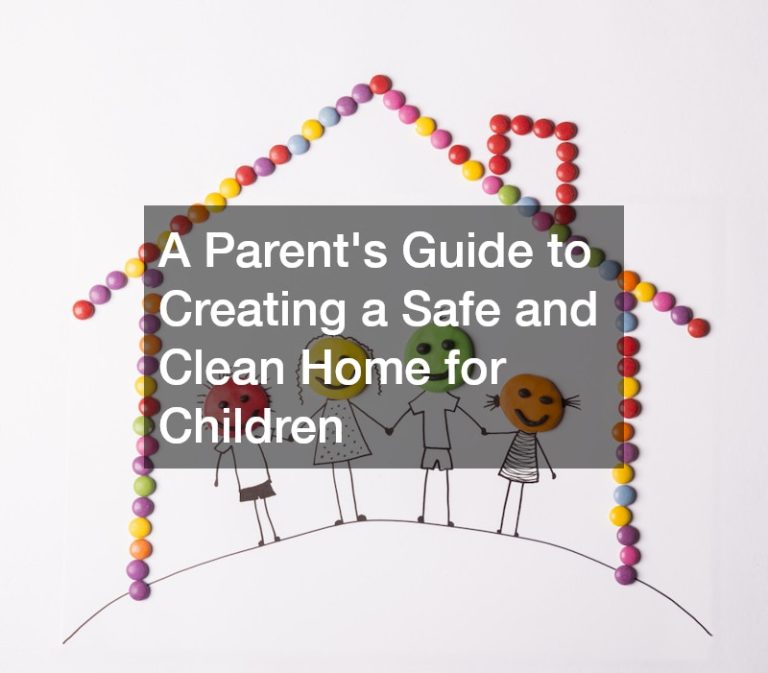 A Parent’s Guide to Creating a Safe and Clean Home for Children