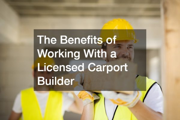 The Benefits of Working With a Licensed Carport Builder